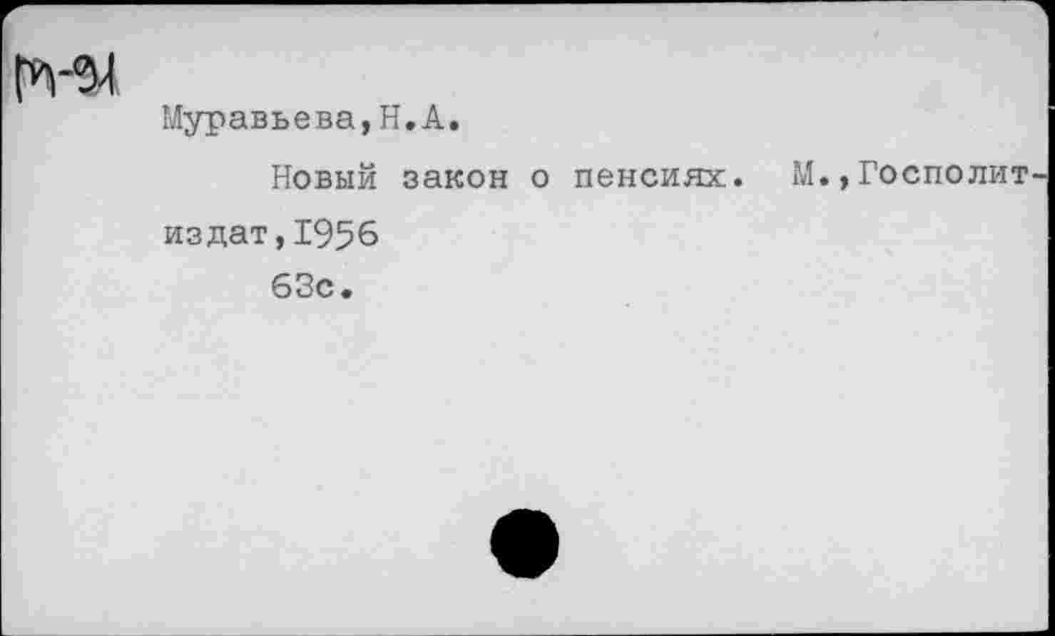 ﻿Муравьева,Н.А.
Новый закон о пенсиях. М.,Госполит издат,1956
63с.